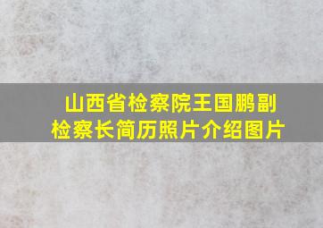 山西省检察院王国鹏副检察长简历照片介绍图片