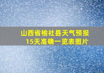 山西省榆社县天气预报15天准确一览表图片