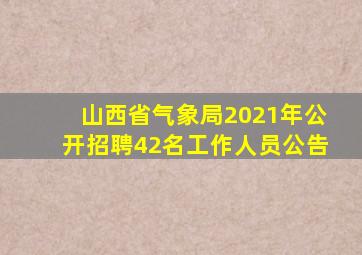 山西省气象局2021年公开招聘42名工作人员公告