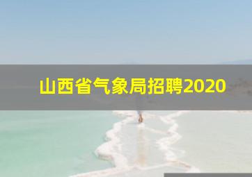 山西省气象局招聘2020