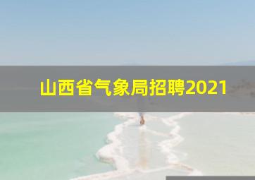 山西省气象局招聘2021