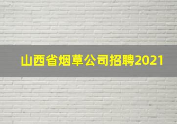 山西省烟草公司招聘2021