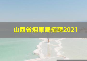 山西省烟草局招聘2021