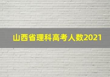 山西省理科高考人数2021