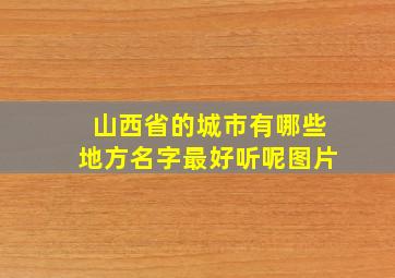 山西省的城市有哪些地方名字最好听呢图片