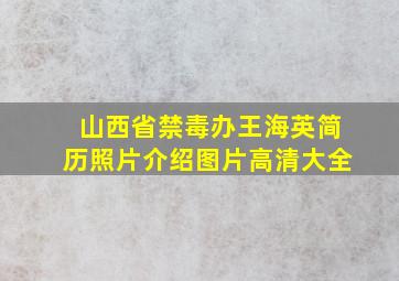 山西省禁毒办王海英简历照片介绍图片高清大全