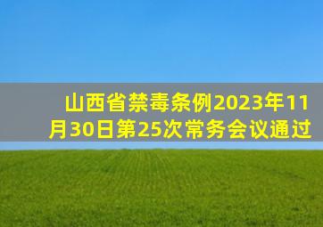 山西省禁毒条例2023年11月30日第25次常务会议通过