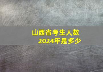 山西省考生人数2024年是多少