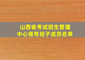 山西省考试招生管理中心领导班子成员名单