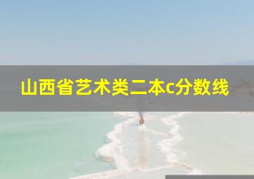 山西省艺术类二本c分数线