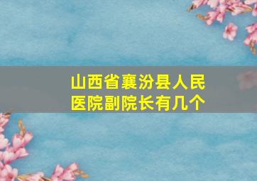 山西省襄汾县人民医院副院长有几个