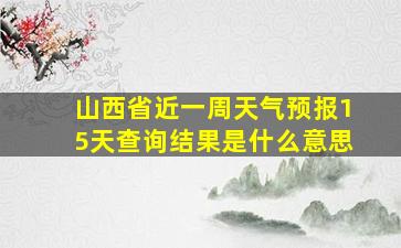 山西省近一周天气预报15天查询结果是什么意思