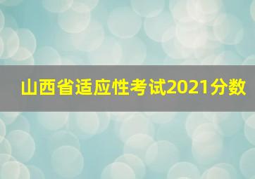 山西省适应性考试2021分数