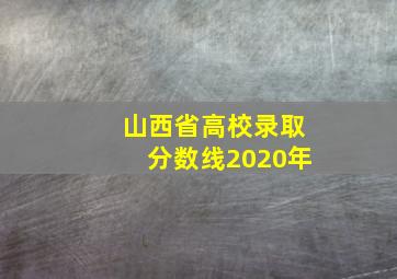 山西省高校录取分数线2020年