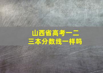 山西省高考一二三本分数线一样吗