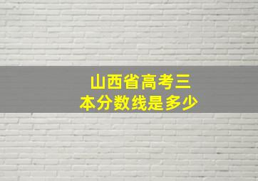 山西省高考三本分数线是多少