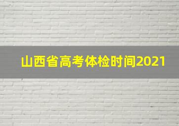 山西省高考体检时间2021