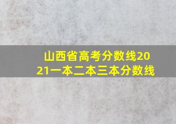 山西省高考分数线2021一本二本三本分数线