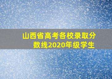 山西省高考各校录取分数线2020年级学生