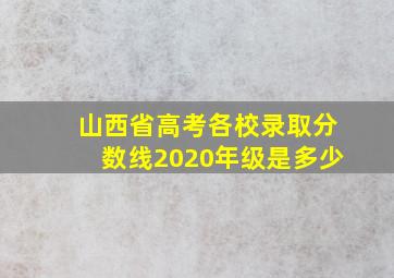 山西省高考各校录取分数线2020年级是多少