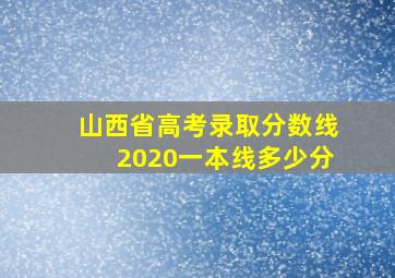 山西省高考录取分数线2020一本线多少分