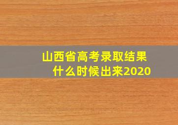 山西省高考录取结果什么时候出来2020