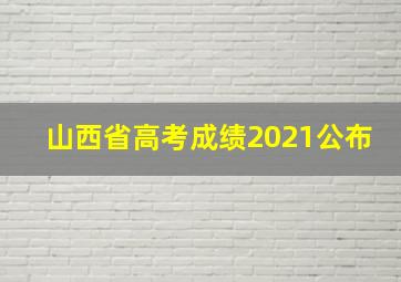 山西省高考成绩2021公布