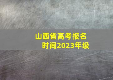 山西省高考报名时间2023年级