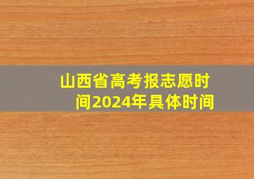 山西省高考报志愿时间2024年具体时间