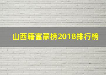 山西籍富豪榜2018排行榜