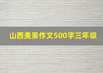 山西美景作文500字三年级