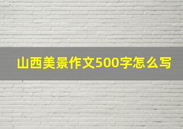 山西美景作文500字怎么写