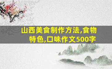 山西美食制作方法,食物特色,口味作文500字