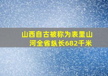 山西自古被称为表里山河全省纵长682千米