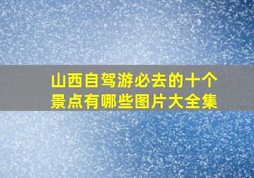 山西自驾游必去的十个景点有哪些图片大全集