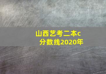 山西艺考二本c分数线2020年