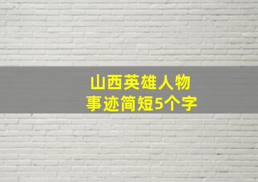 山西英雄人物事迹简短5个字