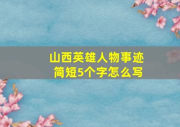 山西英雄人物事迹简短5个字怎么写