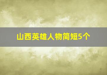 山西英雄人物简短5个