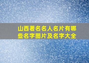 山西著名名人名片有哪些名字图片及名字大全