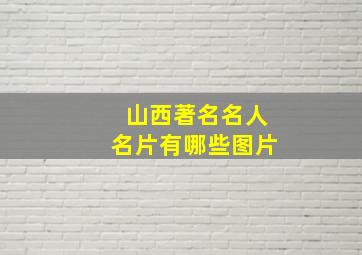 山西著名名人名片有哪些图片