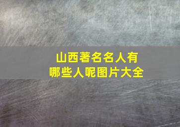 山西著名名人有哪些人呢图片大全