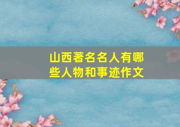 山西著名名人有哪些人物和事迹作文