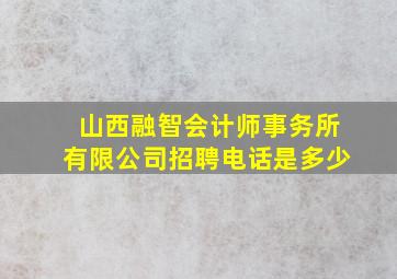 山西融智会计师事务所有限公司招聘电话是多少