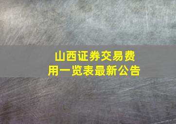 山西证券交易费用一览表最新公告