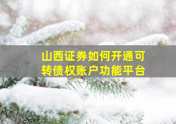 山西证券如何开通可转债权账户功能平台