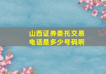 山西证券委托交易电话是多少号码啊