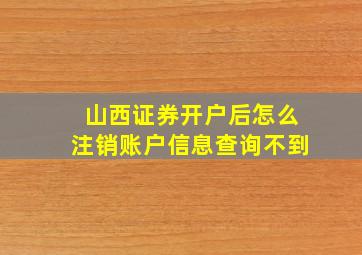 山西证券开户后怎么注销账户信息查询不到