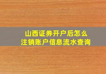 山西证券开户后怎么注销账户信息流水查询