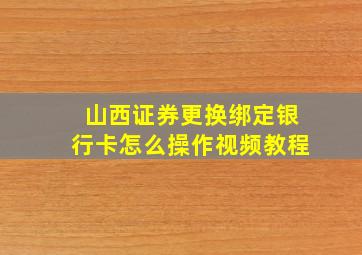 山西证券更换绑定银行卡怎么操作视频教程